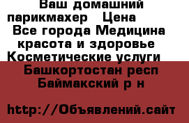 Ваш домашний парикмахер › Цена ­ 300 - Все города Медицина, красота и здоровье » Косметические услуги   . Башкортостан респ.,Баймакский р-н